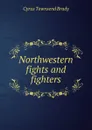 Northwestern fights and fighters - Cyrus Townsend Brady
