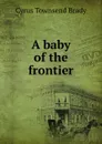 A baby of the frontier - Cyrus Townsend Brady