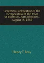 Centennial celebration of the incorporation of the town of Boylston, Massachusetts, August 18, 1886 - Henry T Bray