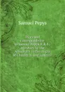 Diary and correspondence of Samuel Pepys, F.R.S., secretary to the Adimiralty in the reigns of Charles II. and James II - Samuel Pepys