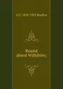 Round about Wiltshire; - A G. 1850-1943 Bradley