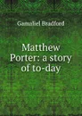 Matthew Porter: a story of to-day - Bradford Gamaliel