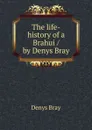 The life-history of a Brahui / by Denys Bray - Denys Bray