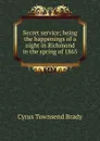 Secret service; being the happenings of a night in Richmond in the spring of 1865 - Cyrus Townsend Brady