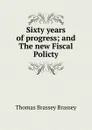 Sixty years of progress; and The new Fiscal Policty - Thomas Brassey Brassey