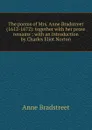 The poems of Mrs. Anne Bradstreet (1612-1672): together with her prose remains ; with an introduction by Charles Eliot Norton - Anne Bradstreet