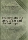 The patriots; the story of Lee and the last hope - Cyrus Townsend Brady