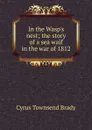 In the Wasp.s nest; the story of a sea waif in the war of 1812 - Cyrus Townsend Brady