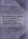 The practical dry cleaner, scourer, and garment dyer: comprising dry or chemical cleaning; purification of benzine - William T. b. 1844 Brannt