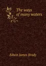 The ways of many waters - Edwin James Brady