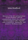 Memoirs of the life and martyrdom of John Bradford, with his examinations, letters, .c. arranged in chronological order. Together with a translation . obedientia,