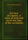 For love of country. A story of land and sea in the days of the revolution - Cyrus Townsend Brady