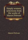 Simply women, selections from the works of Marcel Prevost - Marcel Prévost
