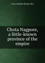 Chota Nagpore, a little-known province of the empire - Francis Bradley Bradley-Birt