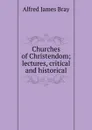 Churches of Christendom; lectures, critical and historical - Alfred James Bray