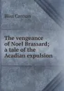 The vengeance of Noel Brassard; a tale of the Acadian expulsion - Carman Bliss