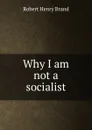 Why I am not a socialist - Robert Henry Brand