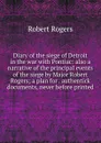 Diary of the siege of Detroit in the war with Pontiac: also a narrative of the principal events of the siege by Major Robert Rogers; a plan for . authentick documents, never before printed - Robert Rogers