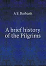 A brief history of the Pilgrims - A S. Burbank