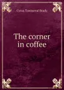 The corner in coffee - Cyrus Townsend Brady