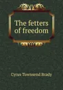 The fetters of freedom - Cyrus Townsend Brady