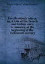 Fort Braddock letters, or, A tale of the French and Indian wars, in America, at the beginning of the eighteenth century - John Gardiner Calkins Brainerd