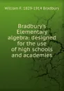 Bradbury.s Elementary algebra: designed for the use of high schools and academies - William F. 1829-1914 Bradbury