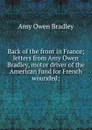 Back of the front in France; letters from Amy Owen Bradley, motor driver of the American fund for French wounded; - Amy Owen Bradley