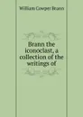 Brann the iconoclast, a collection of the writings of - William Cowper Brann