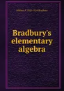 Bradbury.s elementary algebra - William F. 1829-1914 Bradbury