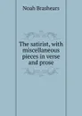 The satirist, with miscellaneous pieces in verse and prose - Noah Brashears