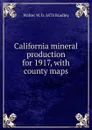 California mineral production for 1917, with county maps - Walter W. b. 1878 Bradley