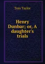 Henry Dunbar; or, A daughter.s trials - Tom Taylor