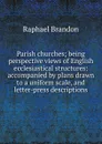 Parish churches; being perspective views of English ecclesiastical structures: accompanied by plans drawn to a uniform scale, and letter-press descriptions - Raphael Brandon