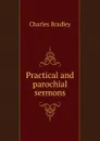 Practical and parochial sermons - Charles Bradley