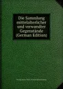 Die Sammlung mittelalterlicher und verwandter Gegenstande (German Edition) - Herzog Anton-Ulrich-Museum Braunschweig