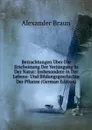 Betrachtungen Uber Die Erscheinung Der Verjungung in Der Natur: Insbesondere in Der Lebens- Und Bildungsgeschichte Der Pflanze (German Edition) - Alexander Braun