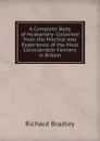 A Complete Body of Husbandry: Collected from the Practice and Experience of the Most Considerable Farmers in Britain - Richard Bradley