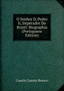 O Senhor D. Pedro Ii, Imperador Do Brasil: Biographia (Portuguese Edition) - Branco Camilo Castelo