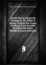 Traite De La Lettre De Change Et Du Billet A Ordre: Extrait Du Cours Professe A La Faculte De Droit De Paris, Publie (French Edition) - Pierre Claude Jean B Bravard-Veyrières