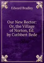 Our New Rector: Or, the Village of Norton, Ed. by Cuthbert Bede - Edward Bradley