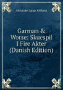 Garman . Worse: Skuespil I Fire Akter (Danish Edition) - Alexander Lange Kielland