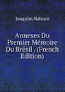 Annexes Du Premier Memoire Du Bresil . (French Edition) - Joaquim Nabuco