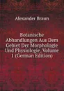 Botanische Abhandlungen Aus Dem Gebiet Der Morphologie Und Physiologie, Volume 1 (German Edition) - Alexander Braun