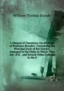 A Manual of Chemistry, On the Basis of Professor Brande.s: Containing the Principal Facts of the Science, Arranged in the Order in Which They Are . N.E. . and Several Other Colleges in the U - William Thomas Brande