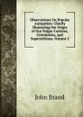 Observations On Popular Antiquities: Chiefly Illustrating the Origin of Our Vulgar Customs, Ceremonies, and Supersititions, Volume 2 - John Brand