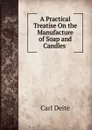 A Practical Treatise On the Manufacture of Soap and Candles . - Carl Deite