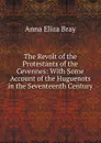 The Revolt of the Protestants of the Cevennes: With Some Account of the Huguenots in the Seventeenth Century - Bray