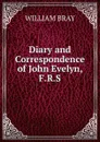 Diary and Correspondence of John Evelyn, F.R.S - William Bray