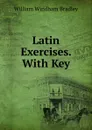 Latin Exercises. With Key - William Windham Bradley